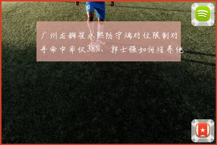 广州龙狮崔永熙防守端对位限制对手命中率仅38%,郭士强如何培养他成外线大闸?