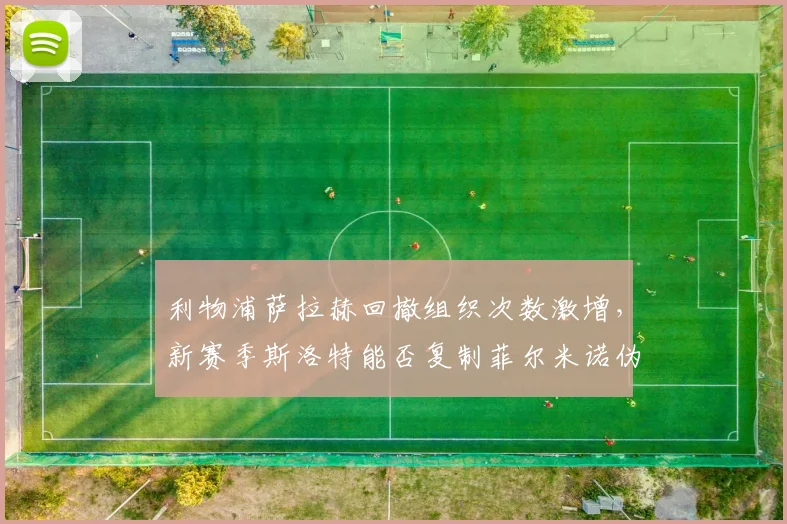 利物浦萨拉赫回撤组织次数激增,新赛季斯洛特能否复制菲尔米诺伪9号角色?