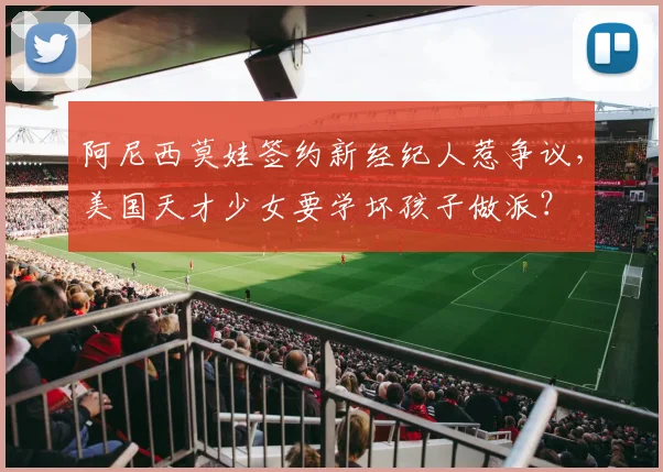 阿尼西莫娃签约新经纪人惹争议，美国天才少女要学坏孩子做派？